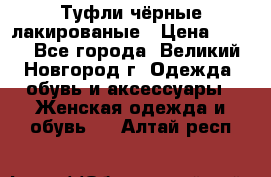 Туфли чёрные лакированые › Цена ­ 500 - Все города, Великий Новгород г. Одежда, обувь и аксессуары » Женская одежда и обувь   . Алтай респ.